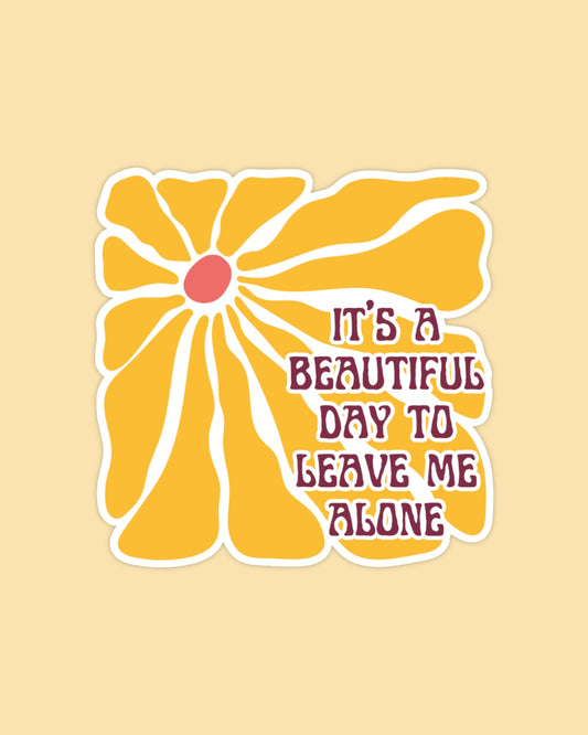 IT'S A BEAUTIFUL DAY TO LEAVE ME ALONE - STICKER
