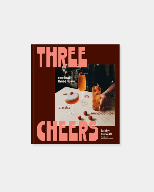 THREE CHEERS: COCKTAILS THREE WAYS: CLASSICS, RIFFS, AND ZERO-PROOF SIPS