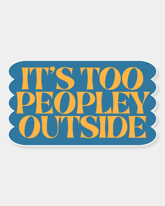 IT'S TOO PEOPLEY OUTSIDE - STICKER