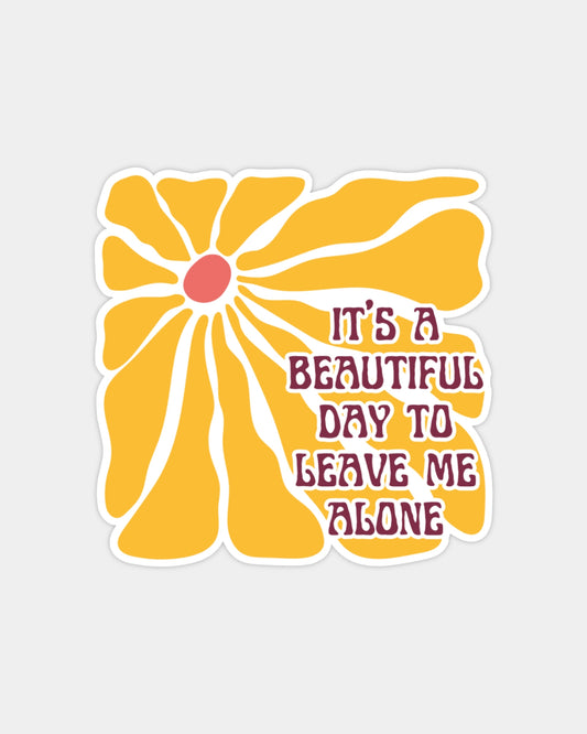 IT'S A BEAUTIFUL DAY TO LEAVE ME ALONE - STICKER