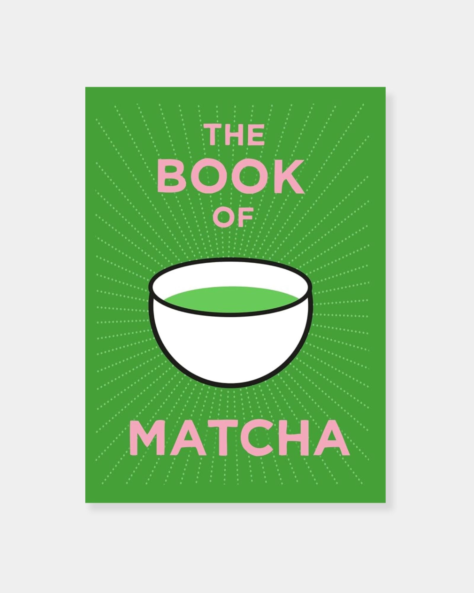 BOOK OF MATCHA: A SUPERHERO TEA? WHAT IT IS, HOW TO DRINK IT, RECIPES AND LOTS MORE